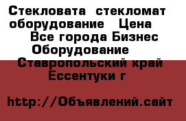 Стекловата /стекломат/ оборудование › Цена ­ 100 - Все города Бизнес » Оборудование   . Ставропольский край,Ессентуки г.